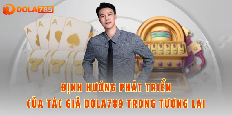 Định hướng phát triển của tác giả DOLA789 trong tương lai