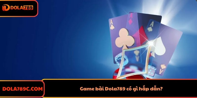 Game bài Dola789 có gì hấp dẫn?