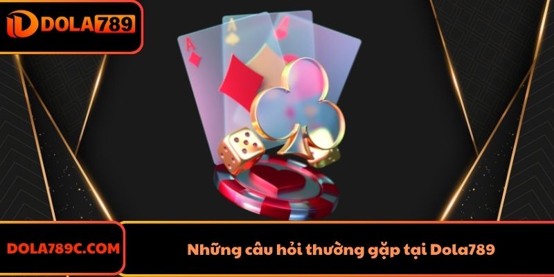 Những câu hỏi thường gặp tại Dola789