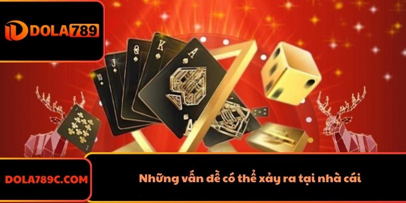 Những vấn đề có thể xảy ra tại nhà cái