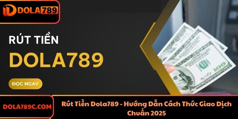 Rút Tiền Dola789 - Hướng Dẫn Cách Thức Giao Dịch Chuẩn 2025