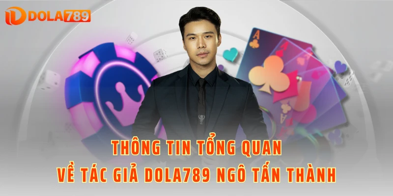 Thông tin tổng quan về tác giả DOLA789 Ngô Tấn Thành